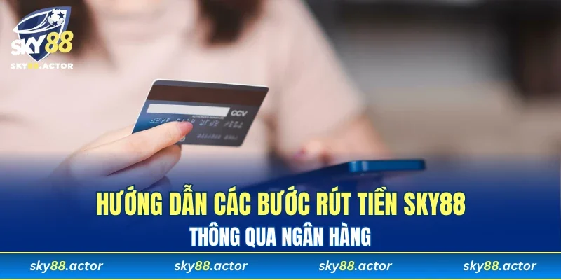 Hướng dẫn các bước rút tiền SKY88 thông qua ngân hàng