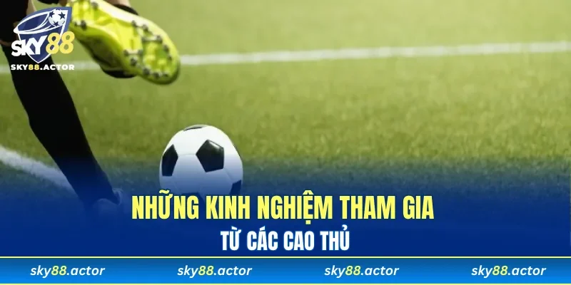 Những kinh nghiệm tham gia từ các cao thủ