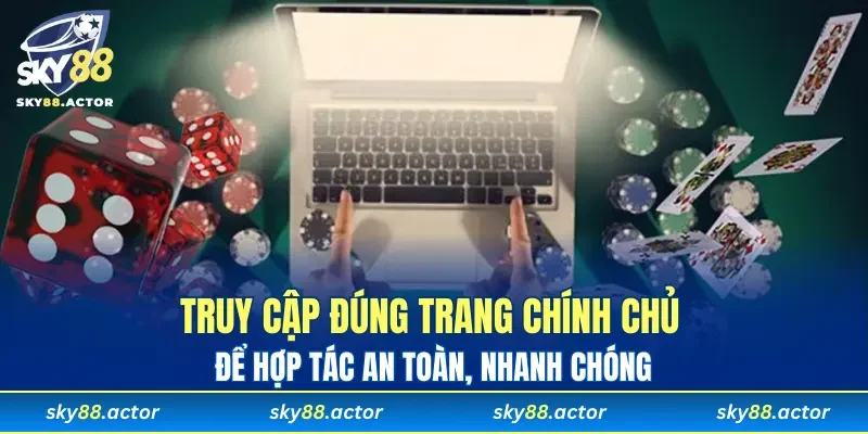 Truy cập đúng trang chính chủ để hợp tác an toàn, nhanh chóng